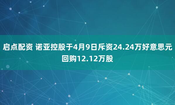 启点配资 诺亚控股于4月9日斥资24.24万好意思元回购12.12万股