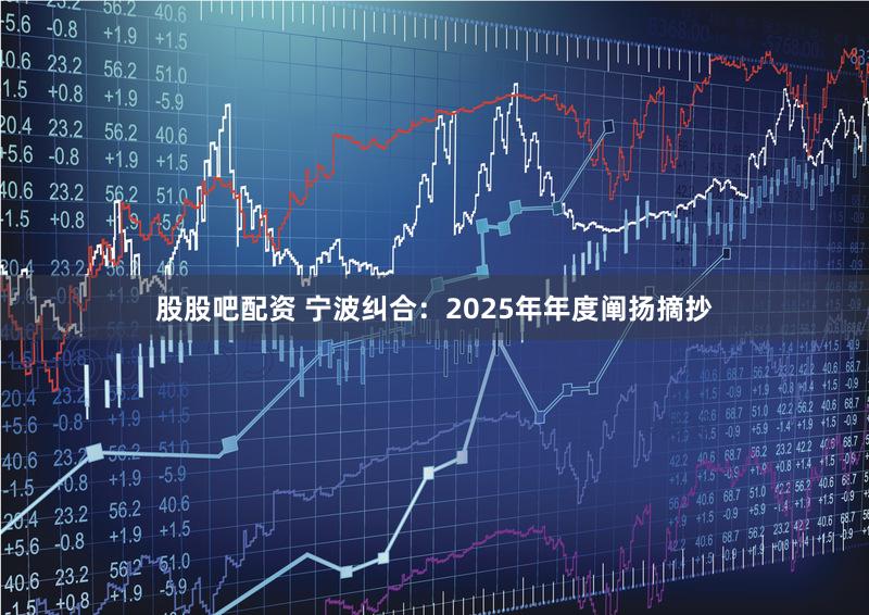 股股吧配资 宁波纠合：2025年年度阐扬摘抄