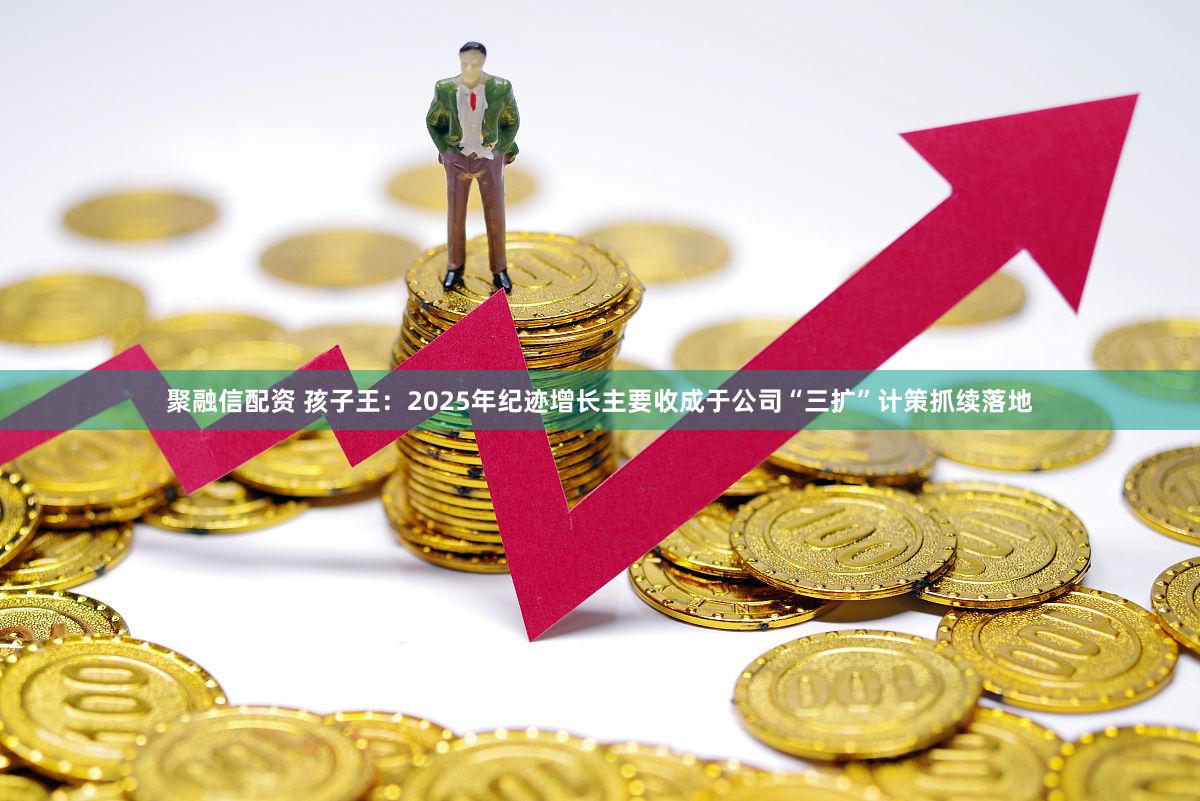 聚融信配资 孩子王:2025年纪迹增长主要收成于公司“三扩”计策抓续落地