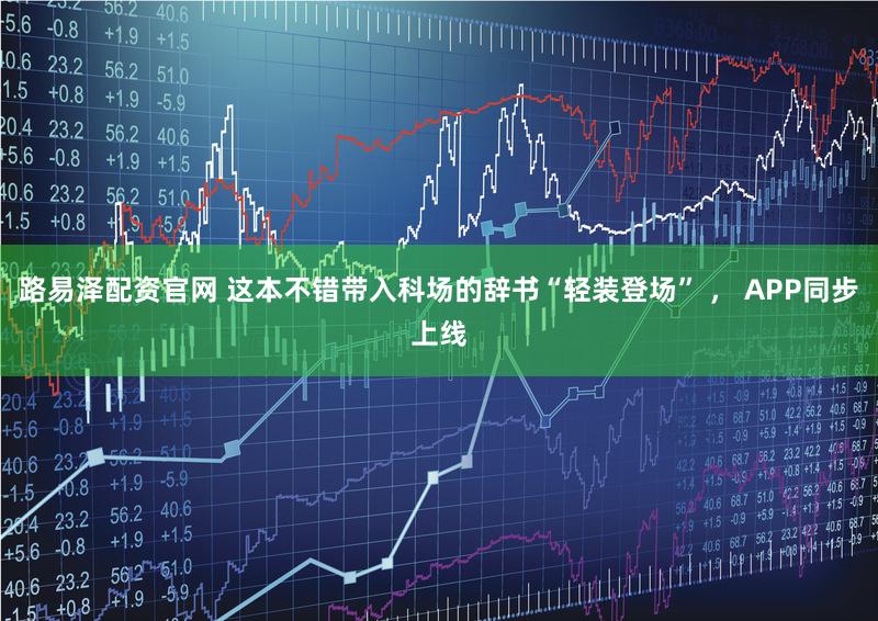 路易泽配资官网 这本不错带入科场的辞书“轻装登场” ， APP同步上线