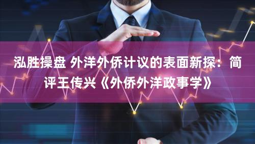泓胜操盘 外洋外侨计议的表面新探:简评王传兴《外侨外洋政事学》
