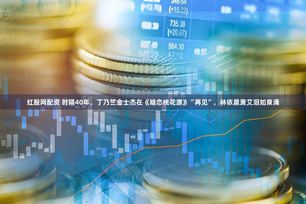 红股网配资 时隔40年，丁乃竺金士杰在《暗恋桃花源》“再见”，林依晨萧艾泪如泉涌