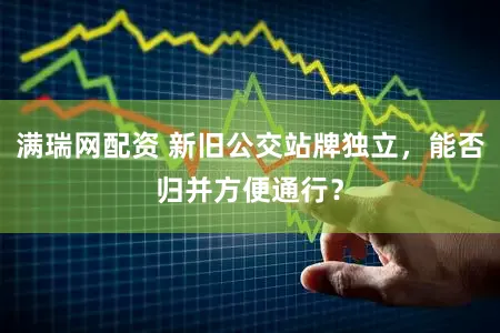 满瑞网配资 新旧公交站牌独立,能否归并方便通行?