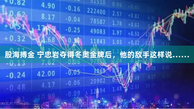 股海搏金 宁忠岩夺得冬奥金牌后，他的敌手这样说……