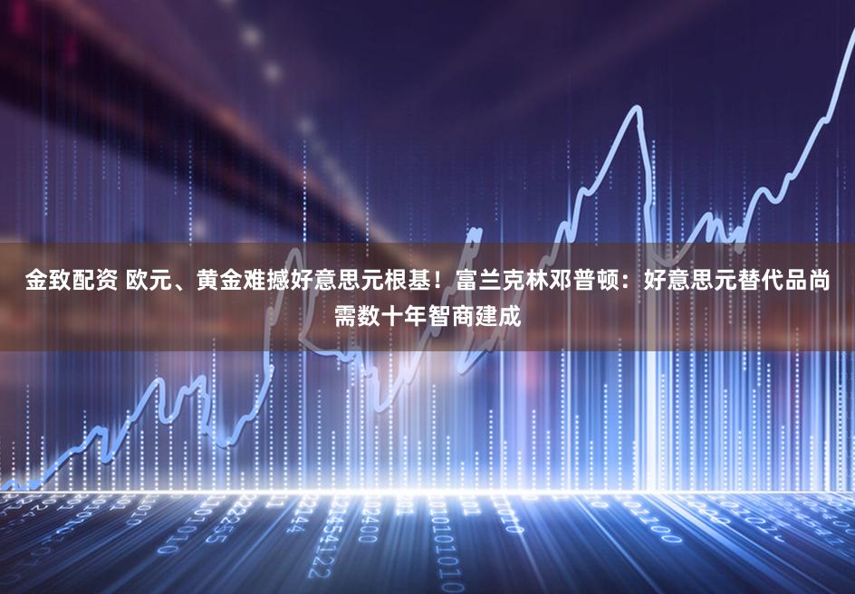 金致配资 欧元、黄金难撼好意思元根基!富兰克林邓普顿:好意思元替代品尚需数十年智商建成