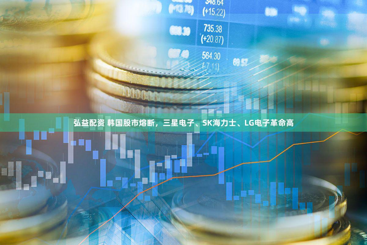 弘益配资 韩国股市熔断，三星电子、SK海力士、LG电子革命高