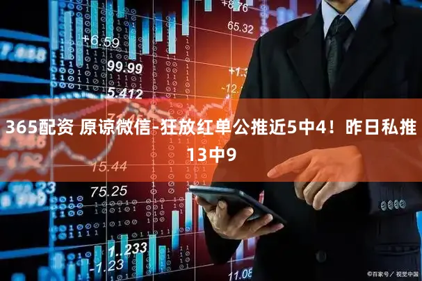 365配资 原谅微信-狂放红单公推近5中4！昨日私推13中9