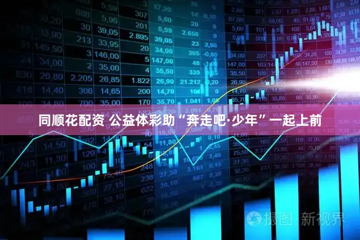 同顺花配资 公益体彩助“奔走吧·少年”一起上前