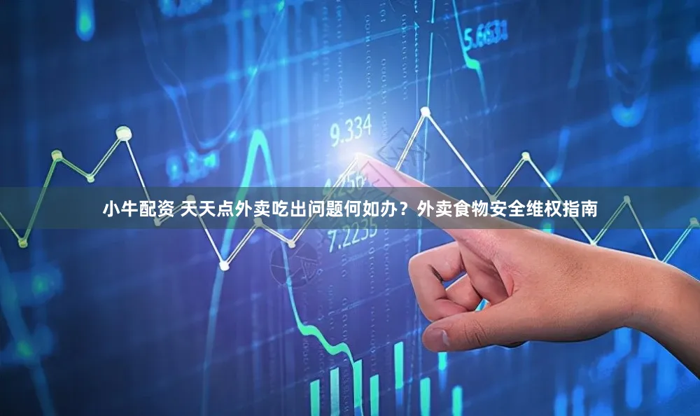 小牛配资 天天点外卖吃出问题何如办？外卖食物安全维权指南