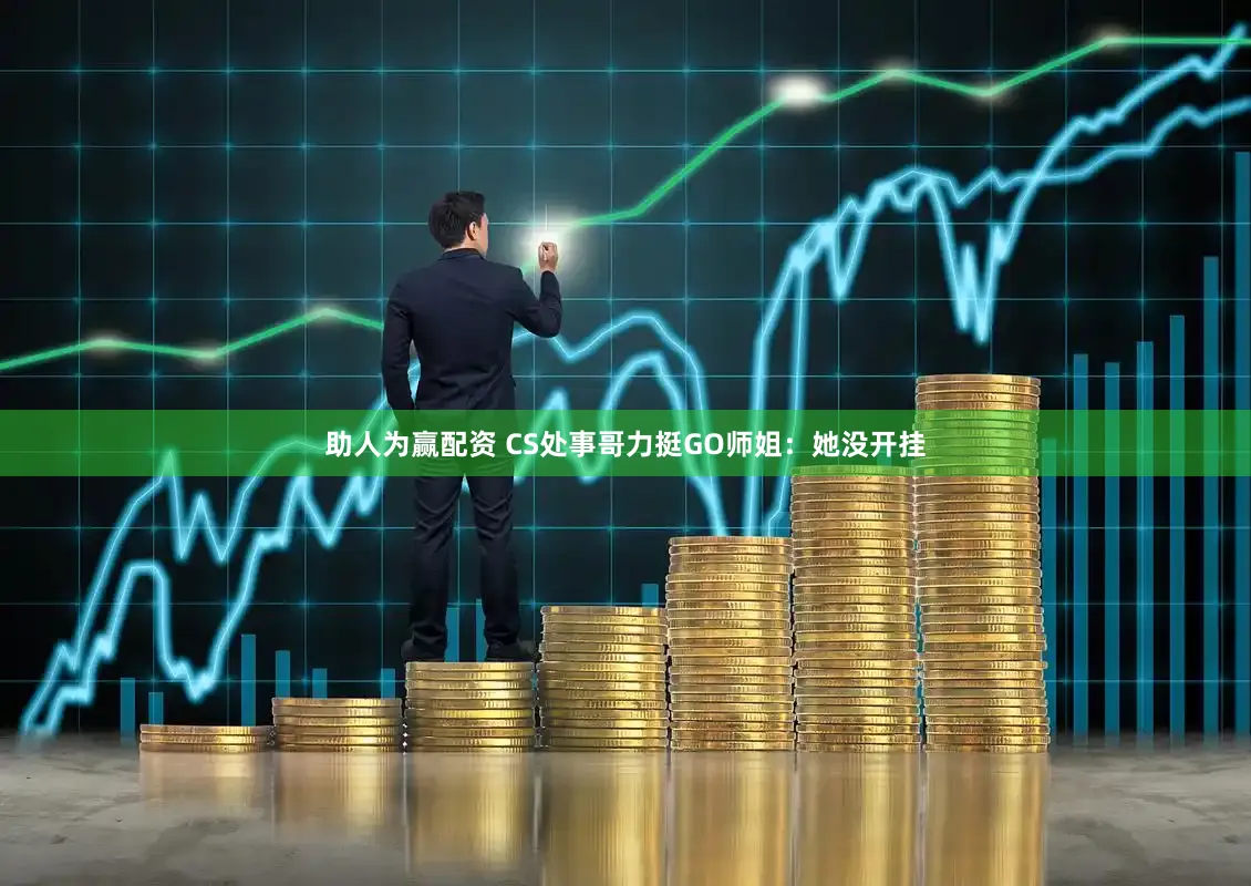助人为赢配资 CS处事哥力挺GO师姐：她没开挂