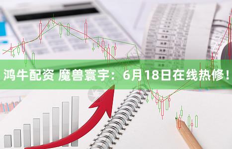 鸿牛配资 魔兽寰宇：6月18日在线热修！